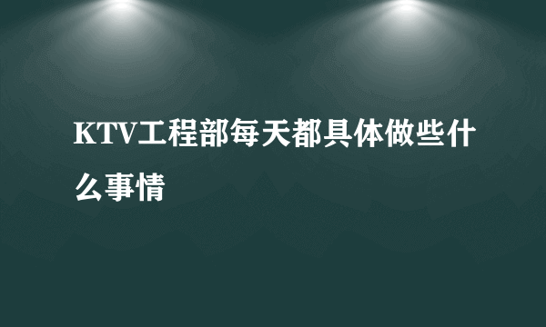 KTV工程部每天都具体做些什么事情