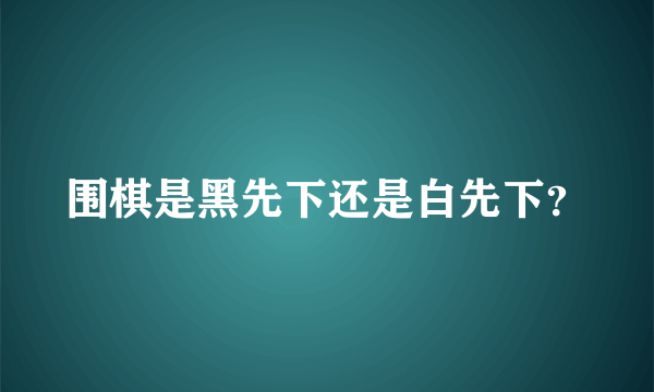 围棋是黑先下还是白先下？