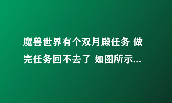 魔兽世界有个双月殿任务 做完任务回不去了 如图所示 请问怎么回双月殿