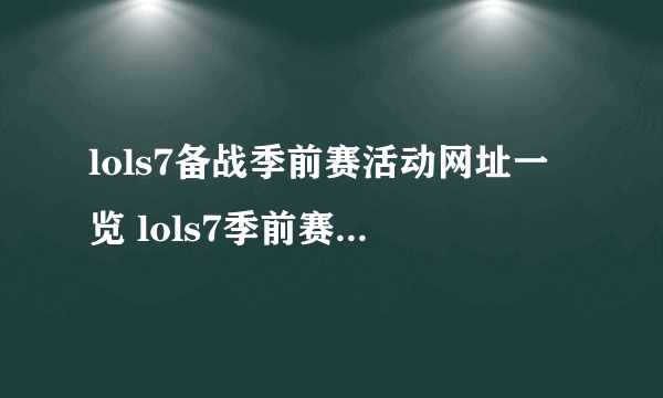 lols7备战季前赛活动网址一览 lols7季前赛野区派对测试无法答题怎么办