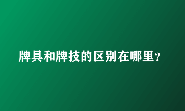 牌具和牌技的区别在哪里？