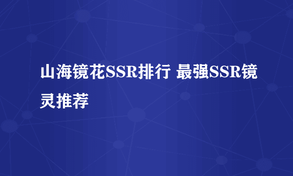 山海镜花SSR排行 最强SSR镜灵推荐