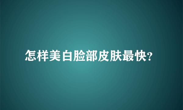 怎样美白脸部皮肤最快？