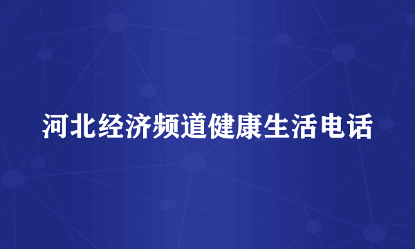 河北经济频道健康生活电话