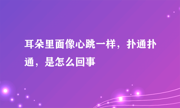 耳朵里面像心跳一样，扑通扑通，是怎么回事