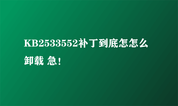 KB2533552补丁到底怎怎么卸载 急！