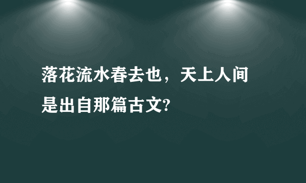 落花流水春去也，天上人间 是出自那篇古文?