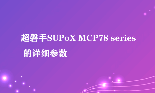 超磐手SUPoX MCP78 series 的详细参数