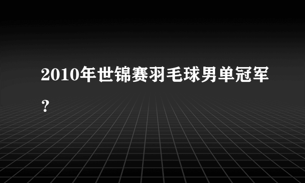 2010年世锦赛羽毛球男单冠军？