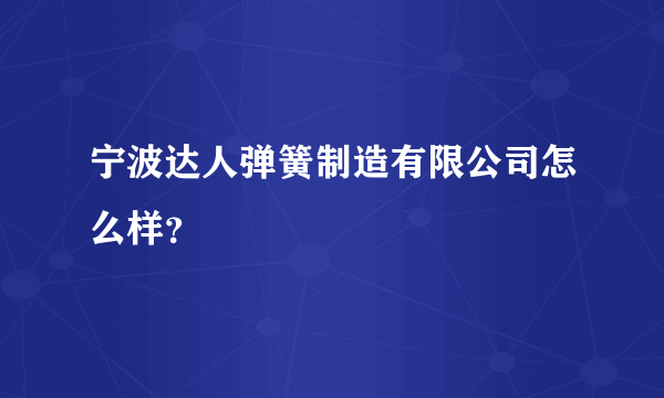 宁波达人弹簧制造有限公司怎么样？