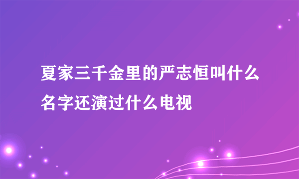 夏家三千金里的严志恒叫什么名字还演过什么电视