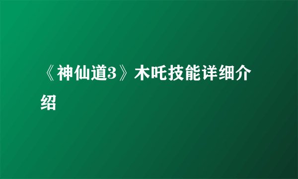 《神仙道3》木吒技能详细介绍