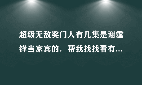 超级无敌奖门人有几集是谢霆锋当家宾的。帮我找找看有没有视频