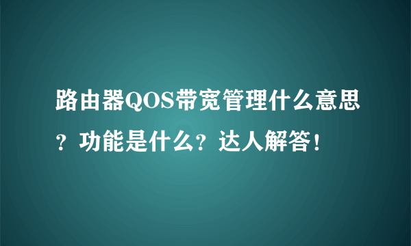 路由器QOS带宽管理什么意思？功能是什么？达人解答！