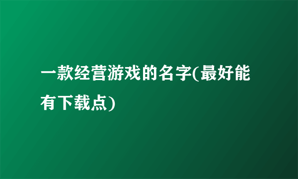 一款经营游戏的名字(最好能有下载点)