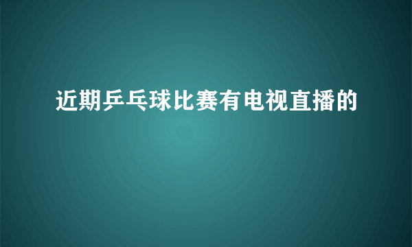 近期乒乓球比赛有电视直播的