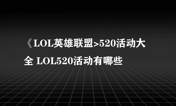 《LOL英雄联盟>520活动大全 LOL520活动有哪些