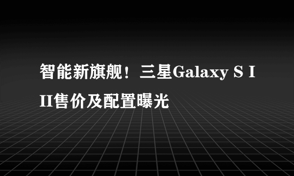 智能新旗舰！三星Galaxy S III售价及配置曝光