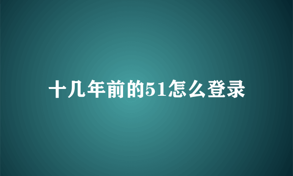 十几年前的51怎么登录