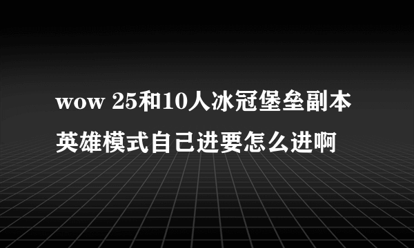 wow 25和10人冰冠堡垒副本英雄模式自己进要怎么进啊