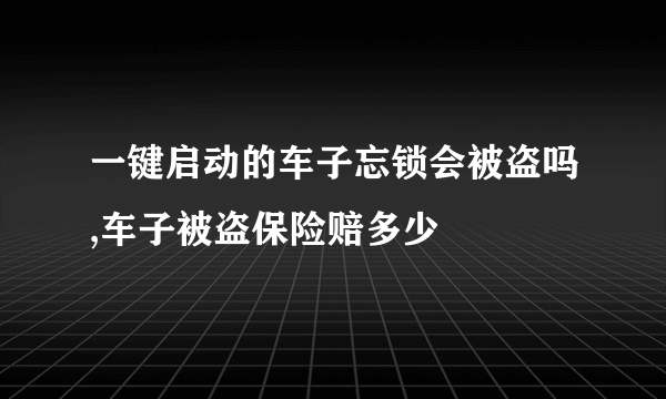 一键启动的车子忘锁会被盗吗,车子被盗保险赔多少