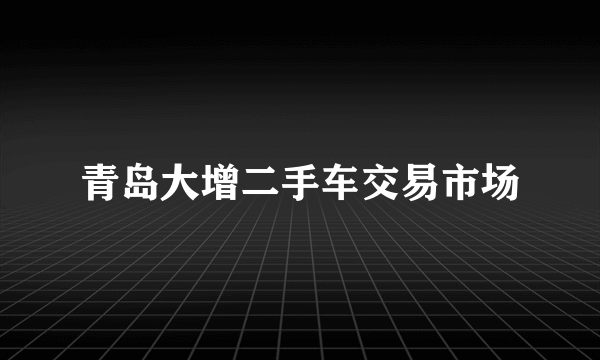 青岛大增二手车交易市场