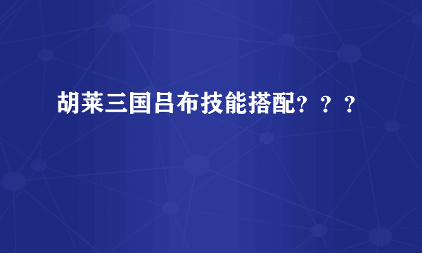 胡莱三国吕布技能搭配？？？