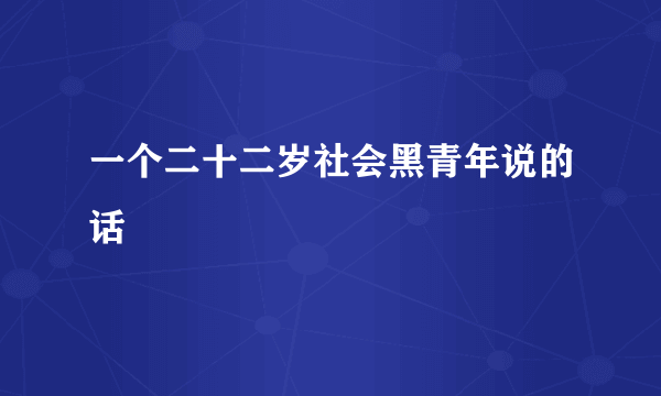 一个二十二岁社会黑青年说的话