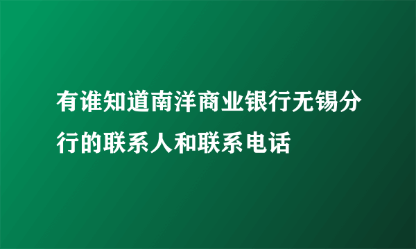 有谁知道南洋商业银行无锡分行的联系人和联系电话