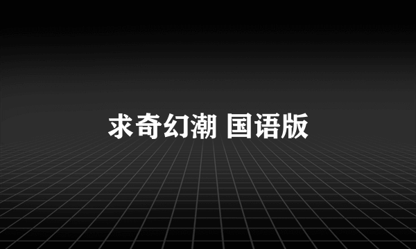 求奇幻潮 国语版