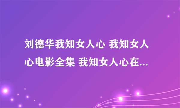 刘德华我知女人心 我知女人心电影全集 我知女人心在线观看 我知女人心高清