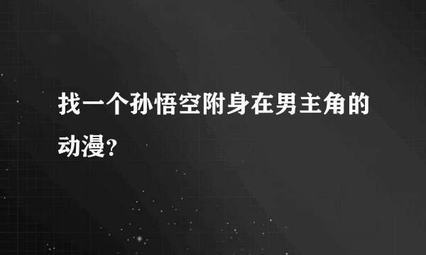 找一个孙悟空附身在男主角的动漫？