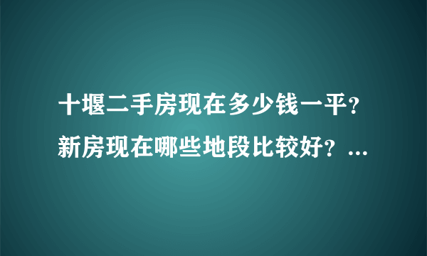 十堰二手房现在多少钱一平？新房现在哪些地段比较好？售价是多少的？