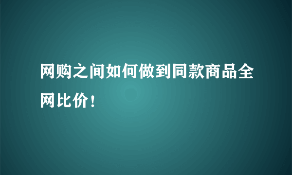 网购之间如何做到同款商品全网比价！