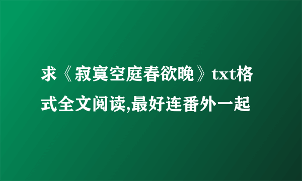 求《寂寞空庭春欲晚》txt格式全文阅读,最好连番外一起