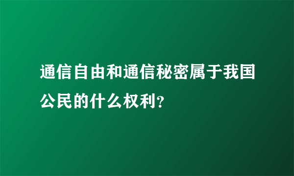 通信自由和通信秘密属于我国公民的什么权利？