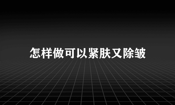 怎样做可以紧肤又除皱