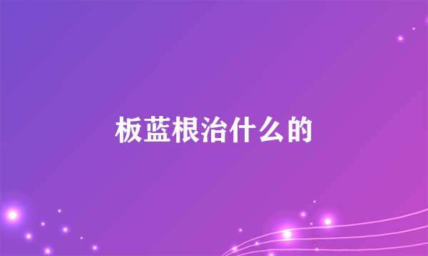 板蓝根治什么的