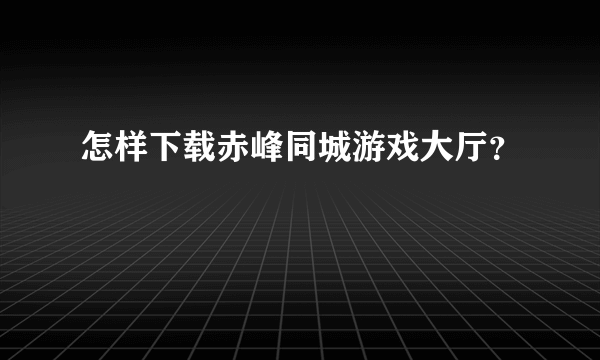 怎样下载赤峰同城游戏大厅？