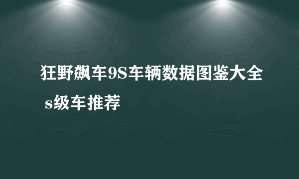 狂野飙车9S车辆数据图鉴大全 s级车推荐