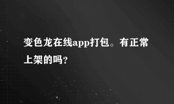 变色龙在线app打包。有正常上架的吗？