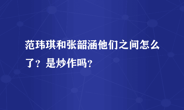 范玮琪和张韶涵他们之间怎么了？是炒作吗？