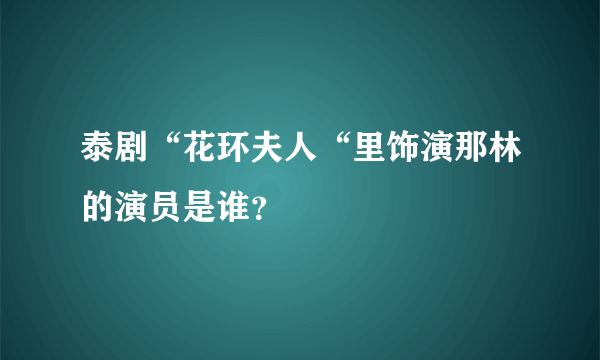 泰剧“花环夫人“里饰演那林的演员是谁？