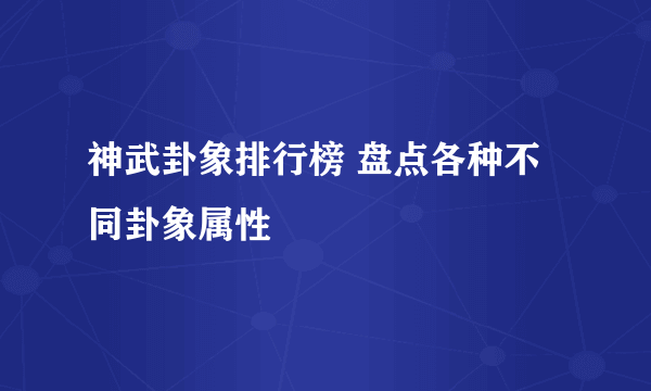 神武卦象排行榜 盘点各种不同卦象属性