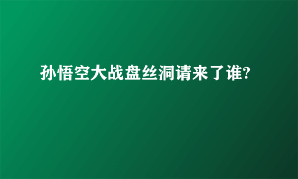 孙悟空大战盘丝洞请来了谁?