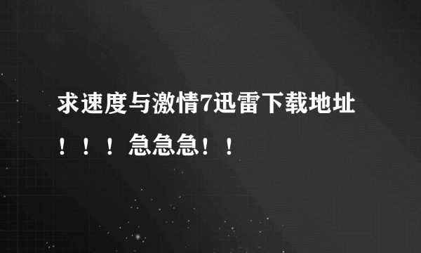 求速度与激情7迅雷下载地址！！！急急急！！