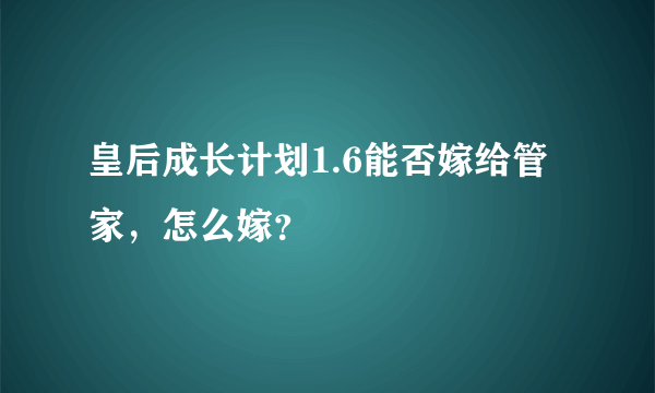 皇后成长计划1.6能否嫁给管家，怎么嫁？