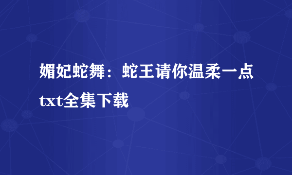 媚妃蛇舞：蛇王请你温柔一点txt全集下载