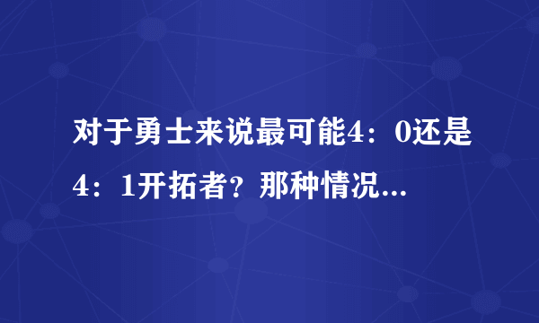 对于勇士来说最可能4：0还是4：1开拓者？那种情况对于勇士更有利说明原因？