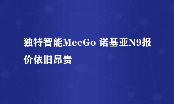 独特智能MeeGo 诺基亚N9报价依旧昂贵